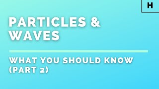 Higher Physics | Particles & Waves | What You Should Know (Part 2)