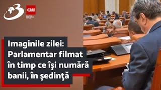 Imaginile zilei: Parlamentar filmat în timp ce îşi numără banii, în şedinţă