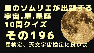 星のソムリエが出題する、宇宙、星、星座10問クイズ　その196