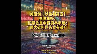 美联储，以色列突发！A股利好，国常会重申稳资本市场；两大硅料巨头宣布减产#财经新闻 #股市行情 #美股 #全球资讯  #港股 #a股