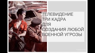 ТЕЛЕВИДЕНИЕ/ КАК ТРЕМЯ КАДРАМИ СОЗДАТЬ ЛЮБУЮ ВОЕННУЮ УГРОЗУ/ МЕДИАТЕХНОЛОГИЯ