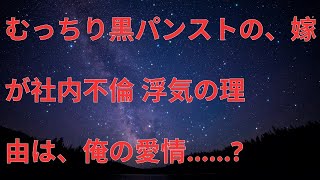 【修羅場／スカッとする話】むっちり黒パンストの、嫁が社内不倫。浮気の理由は、俺の愛情・・？