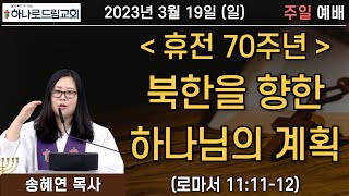 2023.3.19.(일) | 주일예배 | 휴전 70주년 북한을 향한 하나님의 계획 | 로마서 11:11-12 | 송혜연 목사 | 북한 목사