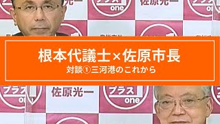 対談【豊橋市長×自民２４】㊲根本幸典代議士  ①「三河港のこれから」