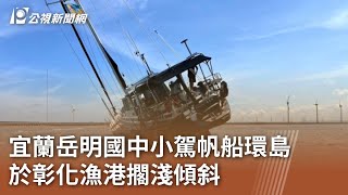 宜蘭岳明國中小駕帆船環島 於彰化漁港擱淺傾斜｜20240716 公視中晝新聞