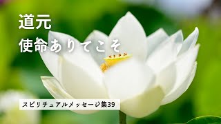 道元「使命ありてこそ」　スピリチュアルメッセージ集39