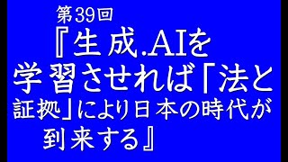 第39回『生成 AIを学習させれば「法と証拠」により日本の時代が到来する』【「日本製」普及NEWS】