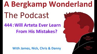 Podcast 444 : Will Arteta Ever Learn From His Mistakes? *An Arsenal Podcast