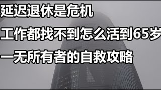 延迟退休是危机！工作都找不到怎么活到65岁，一无所有者的自救攻略。钱好赚？#赚钱 #解决温饱 #延迟退休