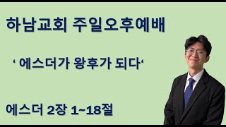 2024-12-15 설교 | 주일오후예배 | 에스더가 왕후가 되다  | 에스더 2장 1~18절ㅣ김균하 전도사