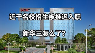 新华三近千名校招生被推迟入职，后续要毁约了？