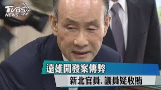 遠雄開發案傳弊　新北官員、議員疑收賄