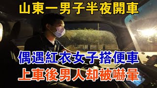 山東一男子半夜開車，偶遇紅衣女子搭便車，上車后男人卻被嚇暈【大案精選】