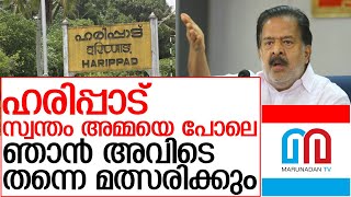 ഹരിപ്പാട് സ്വന്തം അമ്മയെ പോലെ, അവിടെ തന്നെ മത്സരിക്കും I ramesh chennithala in  haripad