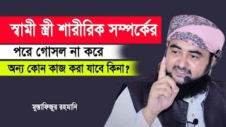 স্বামী স্ত্রী শারীরিক সম্পর্কের পরে গোসল না করে অন্য কোন কাজ করতে পারবে কিনা ?। Mustafizur rahmani