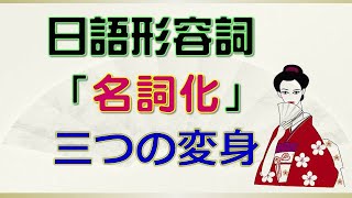 日語形容詞的「名詞化」 三種變身應用： 變身法＋實用例句