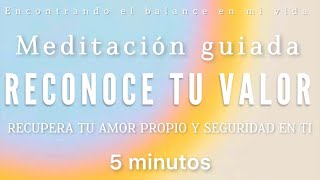 Meditación guiada RECONOCE TU VALOR ✨❤️ Amor y seguridad en ti - 5 minutos MINDFULNESS