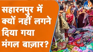 Saharanpur: सहारनपुर में क्यों नहीं लगने दिया गया मंगल बाज़ार?