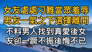 女友處處刁難當眾羞辱男友一氣之下選擇離開，不料男人找到真愛後，女友卻一蹶不振後悔不已！真實故事 ｜都市男女｜情感｜男閨蜜｜妻子出軌｜楓林情感