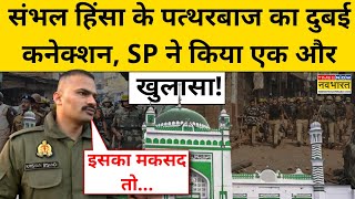 Sambhal News: संभल हिंसा के पत्थरबाज का Dubai कनेक्शन, SP ने किया एक और खुलासा! | UP News | Breaking