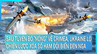 Toàn cảnh thế giới: Vừa tuyên bố "nóng” về Crimea, Kiev lộ chiến lược xóa sổ Hạm đội biển Đen