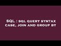 SQL : sql query syntax case, join and group by