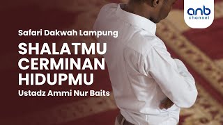 Shalatmu Cerminan Hidupmu | Ustadz Ammi Nur Baits, ST., BA