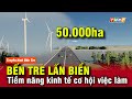 Bến Tre lấn biển 50.000 ha: Tiềm năng kinh tế - Cơ hội việc làm | Tin nhanh 18h