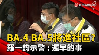 BA.4 BA.5何時進社區？羅一鈞示警：遲早的事@globalnewstw