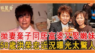 出軌老富婆拋妻棄子，轉頭又娶小11歲嬌妻，58歲洪榮宏近況曝光太驚人#洪榮宏 #張瀞雲 #陳施羽 #群星會