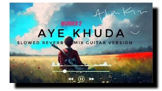 Aye Khuda - Murder 2 - Slowed Reverb Lofi Mix Guitar Version - TheXmartAlam