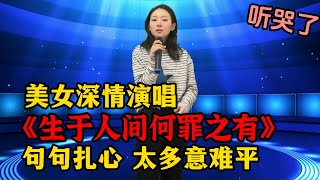 烟嗓美女深情演唱走心歌曲《生于人间何罪之有》，句句伤感催泪，唱出人生太多意难平！