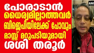 പോരാടാൻ ധൈര്യമില്ലാത്തവർ ബിജെപിയിലേക്ക് പോവും മാസ്സ് മറുപടിയുമായി ശശി തരൂർ