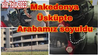 Sila Yolu 2023 Makedonya'da Arabamız Nasıl Soyuldu? Şaşırtıcı Ayrıntılar