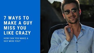 7 Ways to Make a Guy Miss You Like Crazy - How Can You Make a Guy Miss You?