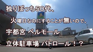 独りぼっち５０代、火曜日なのにすることが無いので、宇都宮 ベルモール 立体駐車場 パトロール！？