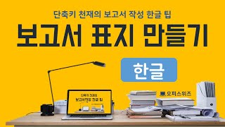 [한글]#03 한글 보고서 표지 만들기(엄청 빠른 표 만들기 단축키)-단축키 천재의 보고서 작성 한글 팁 강좌