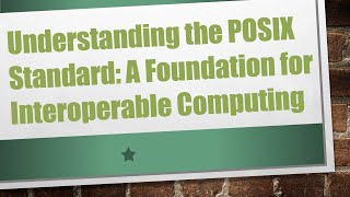 Understanding the POSIX Standard: A Foundation for Interoperable Computing