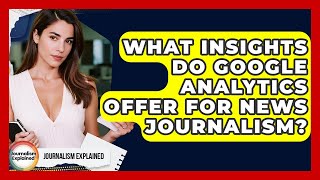 What Insights Do Google Analytics Offer For News Journalism? - Journalism Explained