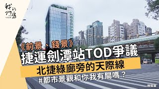 【城市開發】《前景、錢景》捷運劍潭站TOD爭議｜北捷綠廊旁的天際線(我們的島 1185集 2022-12-19)