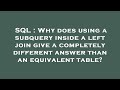 SQL : Why does using a subquery inside a left join give a completely different answer than an equiva