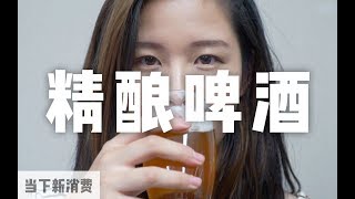 精酿啤酒是怎么流行起来的丨当下频道DXChannel丨当下新消费 NEW CONSUMERISM