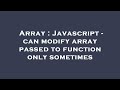 Array : Javascript - can modify array passed to function only sometimes