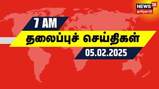 காலை 7 மணி தலைப்புச் செய்திகள் - 5 February 2025 | Today Headlines | Erode East By Election 2025