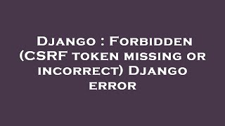Django : Forbidden (CSRF token missing or incorrect) Django error