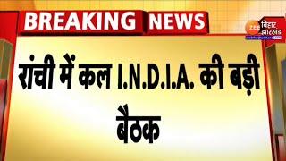 रांची से LIVE : रांची में कल I.N.D.I.A गठबंधन की बड़ी बैठक...