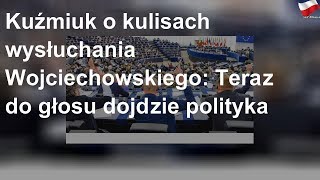 Kuźmiuk o kulisach wysłuchania Wojciechowskiego: Teraz do głosu dojdzie polityka