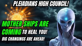 URGENT! Mother Ships Are Coming To Heal You Ascension Souls | Pleiadians High Council