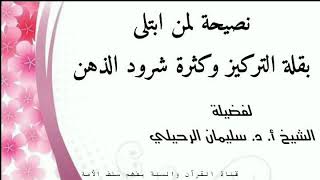 نصيحة لمن ابتلى بقلة التركيز وكثرة شرود الذهن - الشيخ سليمان الرحيلي