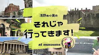 それじゃ！行ってきます！～#6　イギリスの博物館～